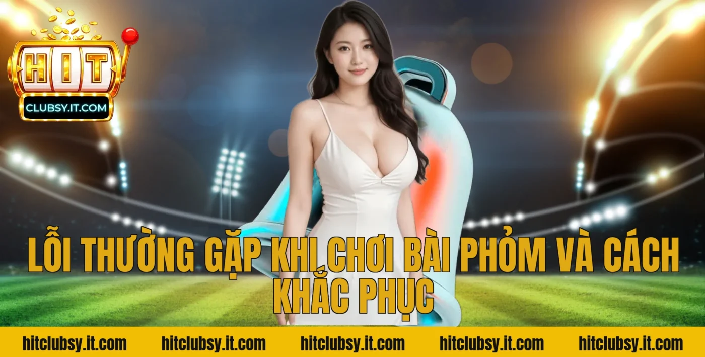 Lỗi Thường Gặp Khi Chơi Bài Phỏm Và Cách Khắc Phục