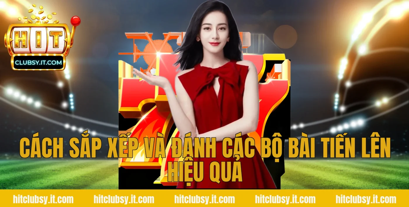 Cách sắp xếp và đánh các bộ bài tiến lên hiệu quả