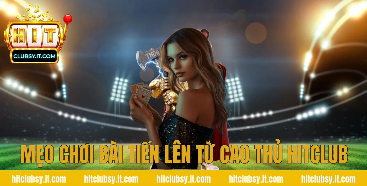 Mẹo chơi bài tiến lên từ cao thủ HITCLUB