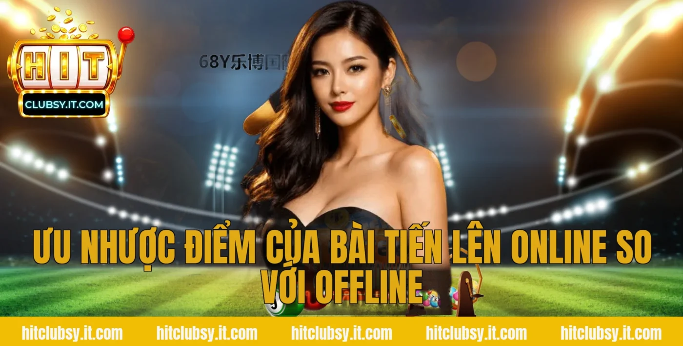 Ưu nhược điểm của bài tiến lên online so với offline