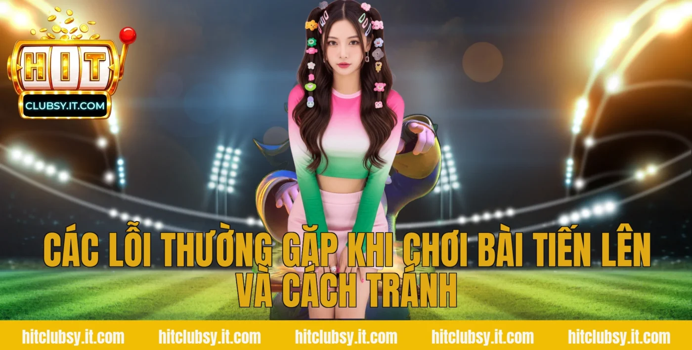 Các lỗi thường gặp khi chơi bài tiến lên và cách tránh