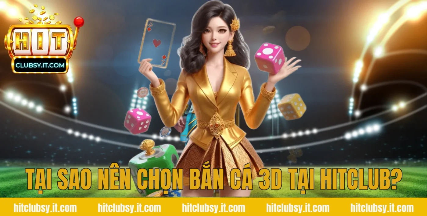 Tại sao nên chọn bắn cá 3d tại HITCLUB?