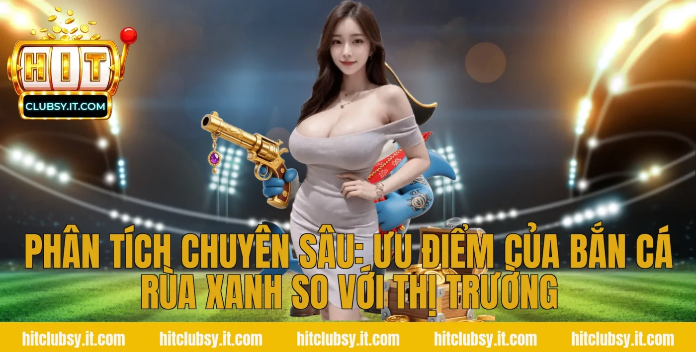 Phân tích chuyên sâu: Ưu điểm của Bắn cá rùa xanh so với thị trường