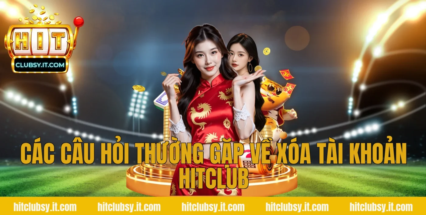 Các câu hỏi thường gặp về xóa tài khoản hitclub