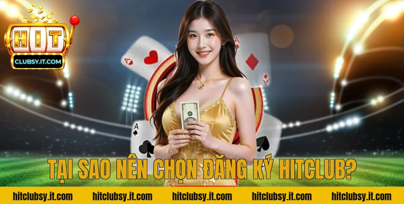 Tại Sao Nên Chọn Đăng Ký Hitclub?