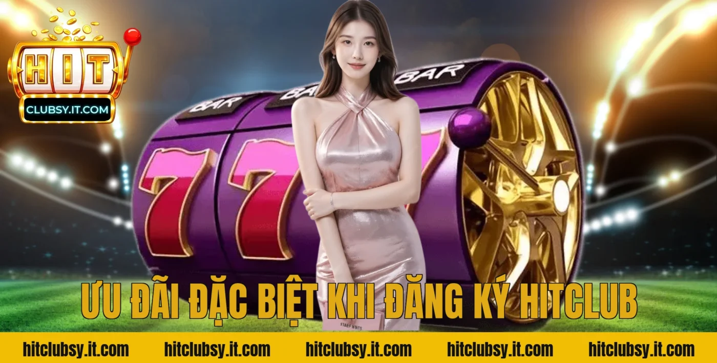 Ưu Đãi Đặc Biệt Khi Đăng Ký Hitclub