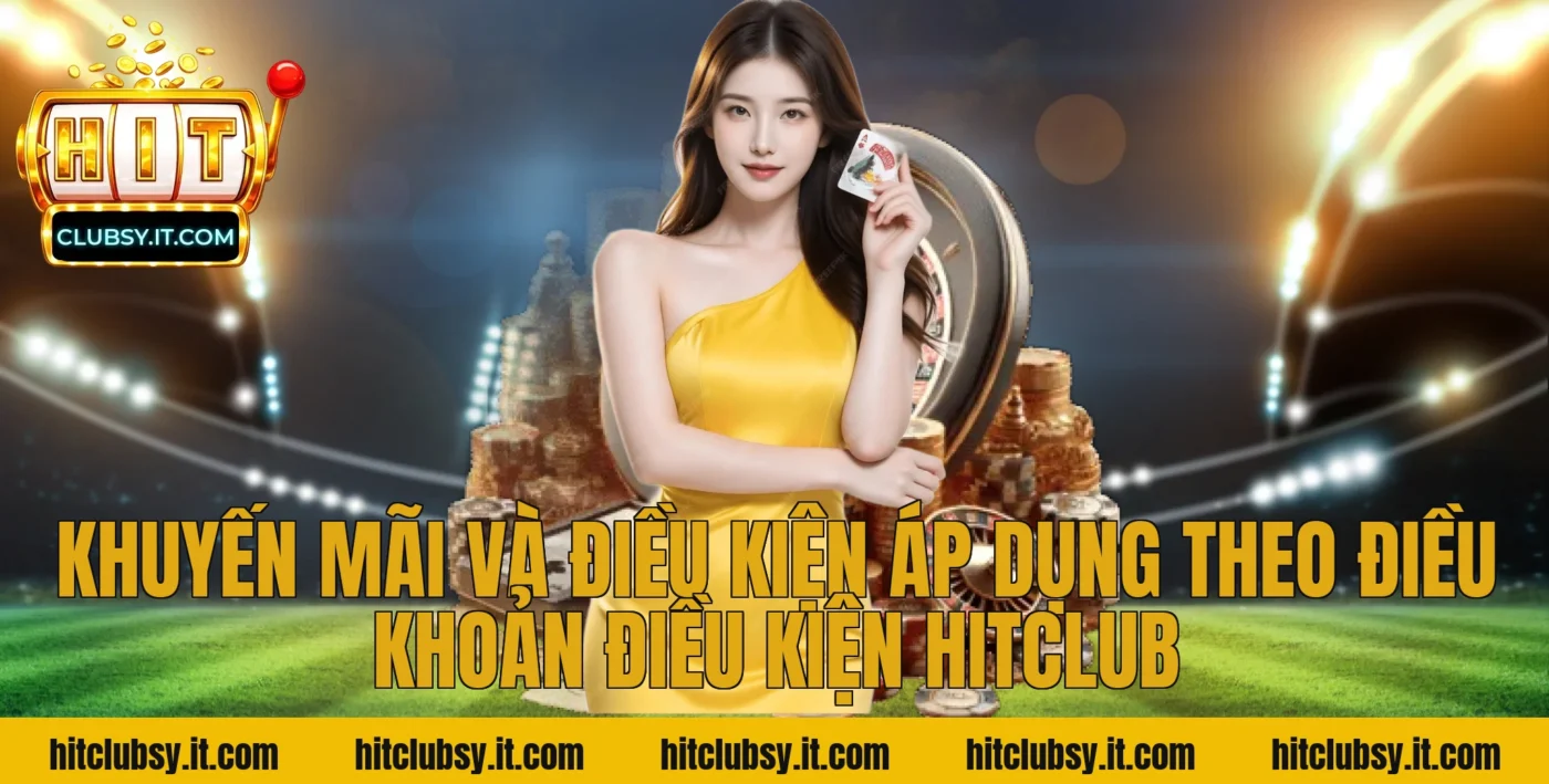 Khuyến mãi và điều kiện áp dụng theo điều khoản điều kiện HITCLUB