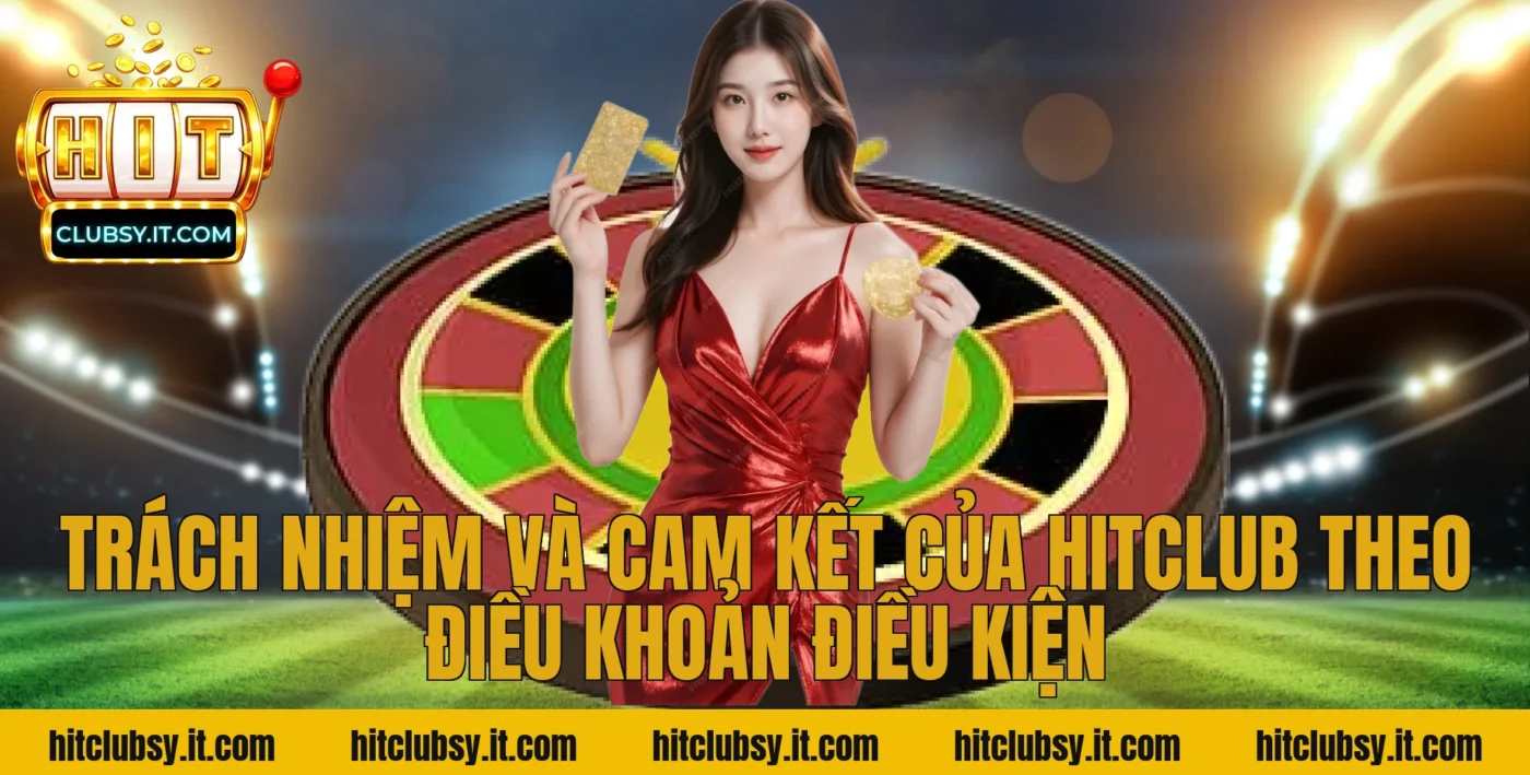 Trách nhiệm và cam kết của HITCLUB theo điều khoản điều kiện