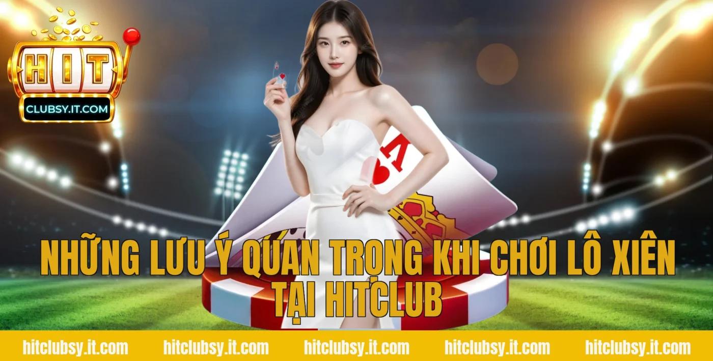 Những Lưu Ý Quan Trọng Khi Chơi Lô Xiên Tại HITCLUB