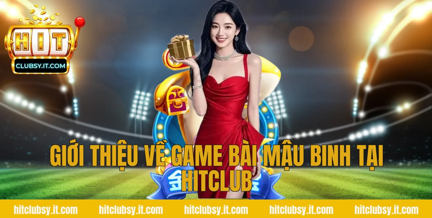 Giới thiệu về game bài Mậu Binh tại HITCLUB