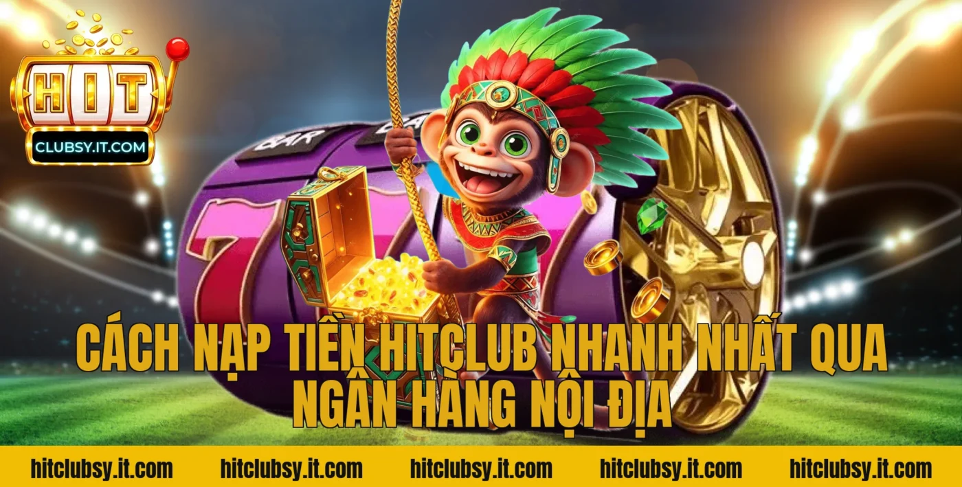 Cách nạp tiền Hitclub nhanh nhất qua ngân hàng nội địa