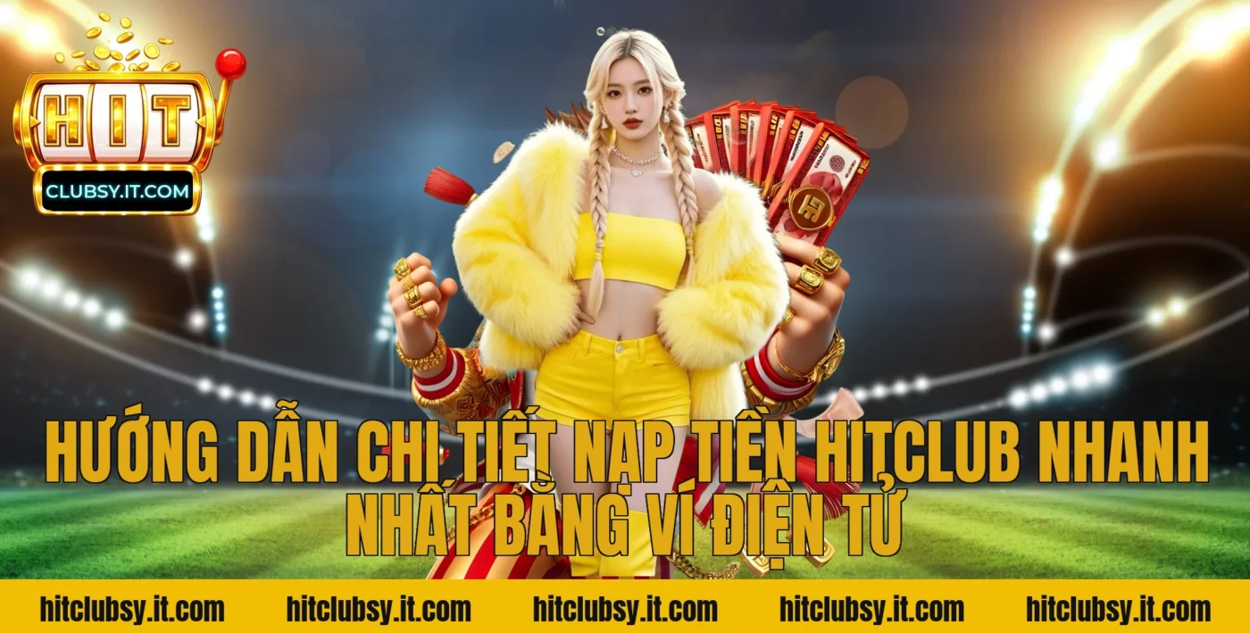 Hướng dẫn chi tiết nạp tiền Hitclub nhanh nhất bằng ví điện tử