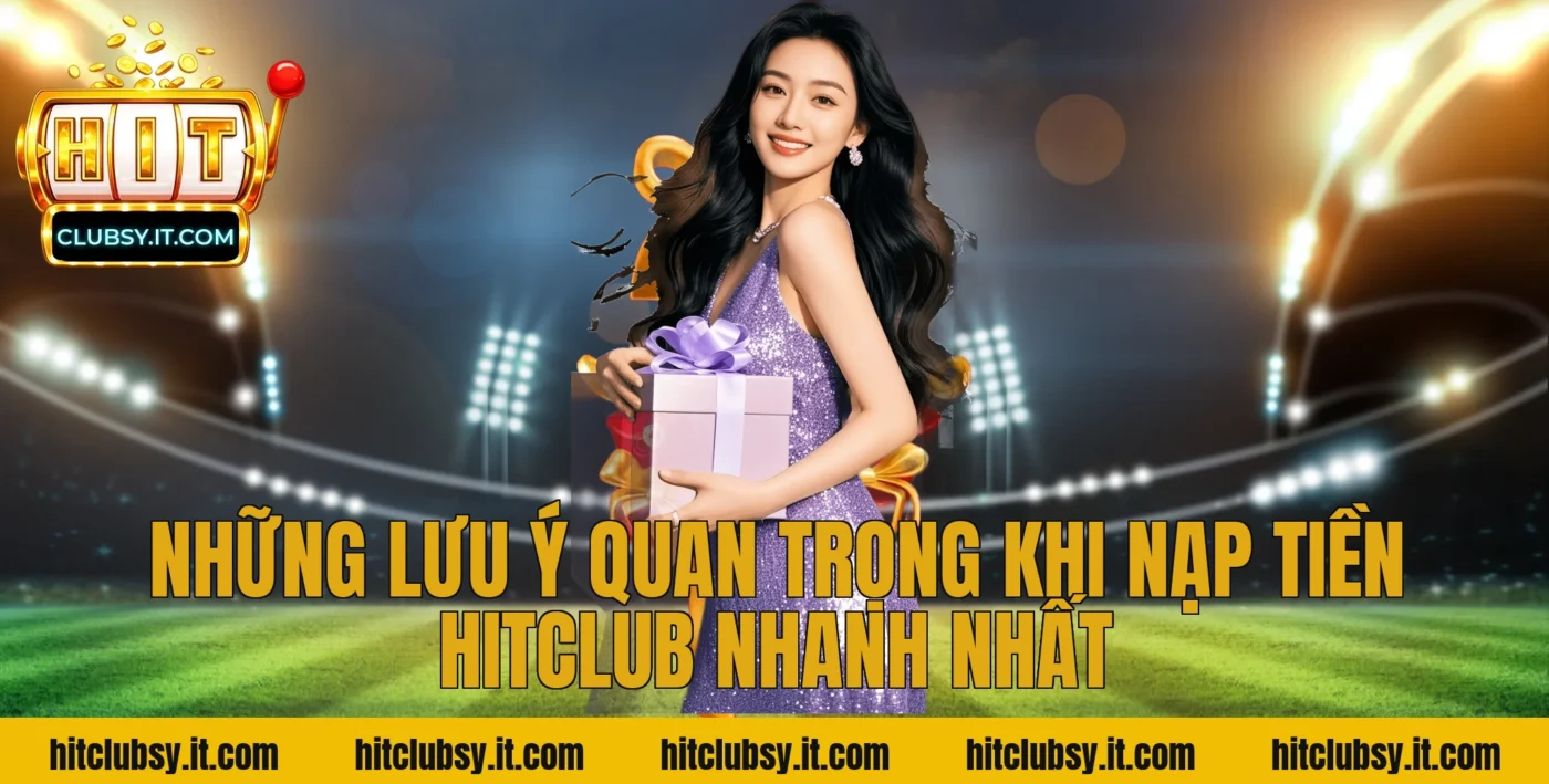 Những lưu ý quan trọng khi nạp tiền Hitclub nhanh nhất