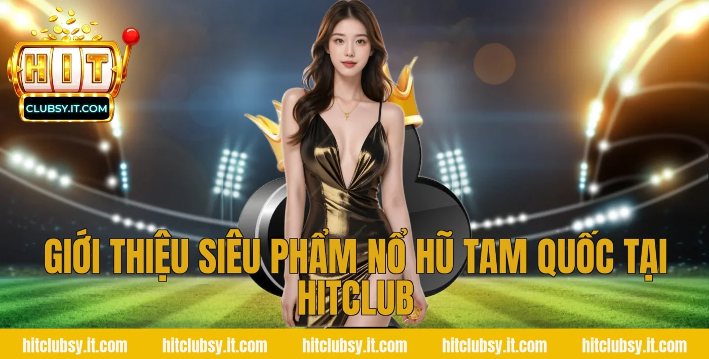 Giới thiệu siêu phẩm Nổ Hũ Tam Quốc tại HITCLUB