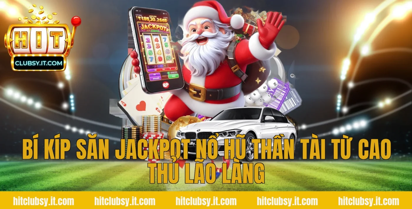 Bí kíp săn Jackpot nổ hũ thần tài từ cao thủ lão làng