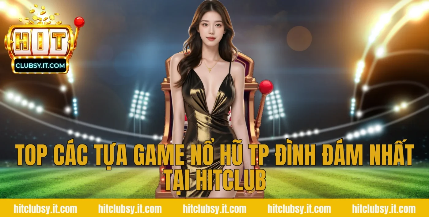 Top các tựa game Nổ hũ tp đình đám nhất tại HITCLUB