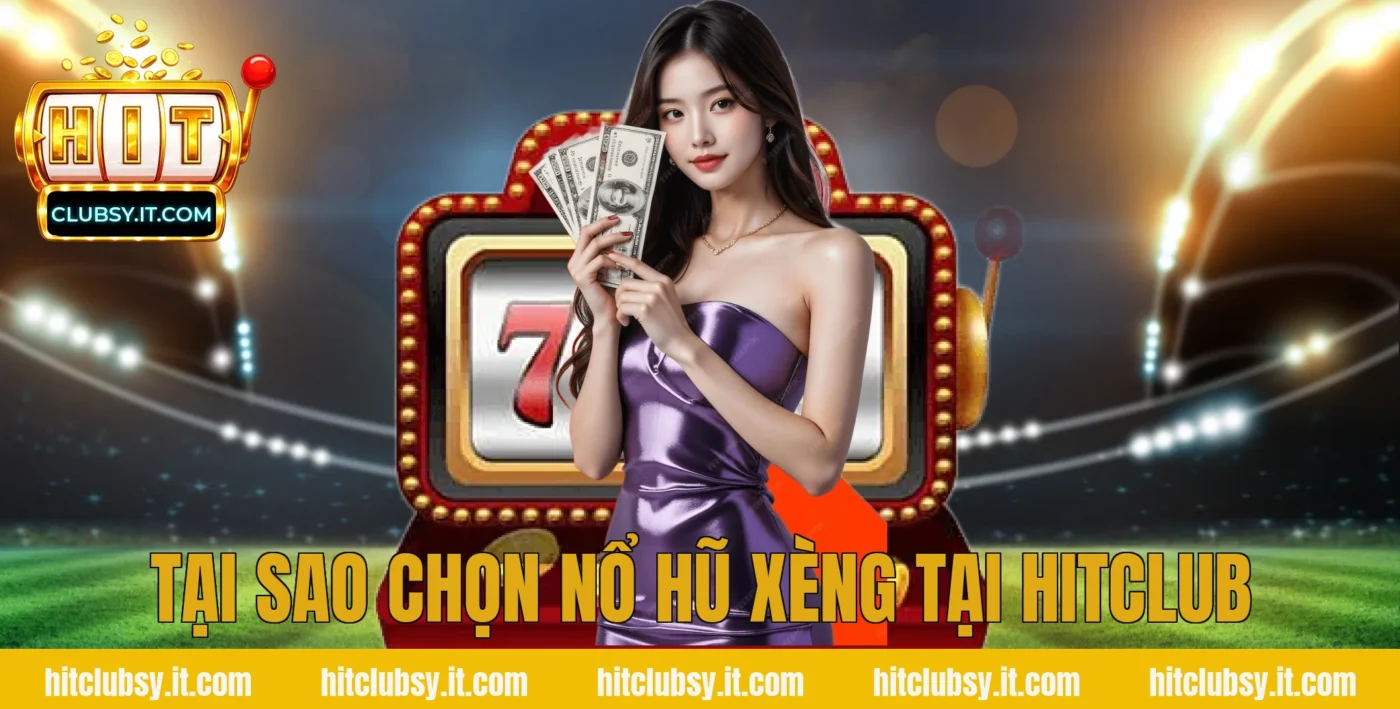 Tại sao chọn nổ hũ xèng tại HITCLUB