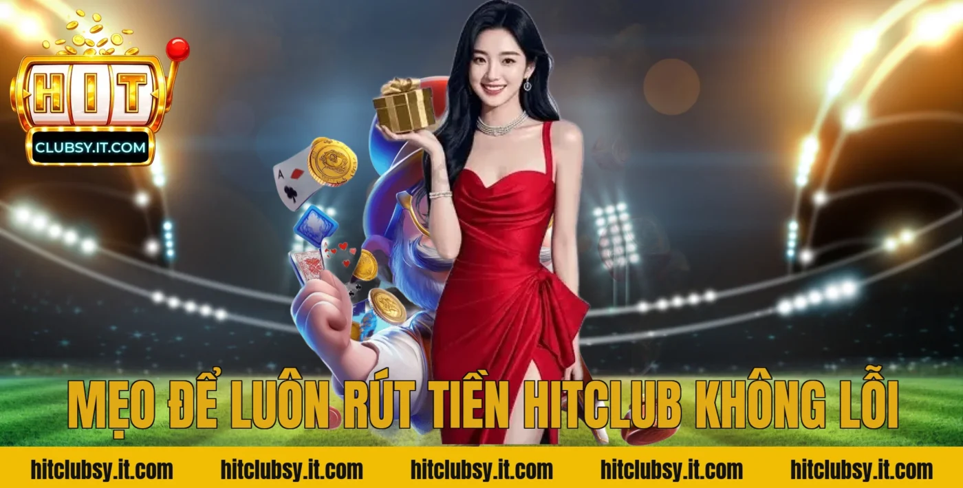 Mẹo Để Luôn Rút Tiền Hitclub Không Lỗi
