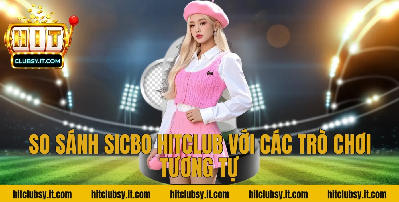So sánh sicbo hitclub với các trò chơi tương tự
