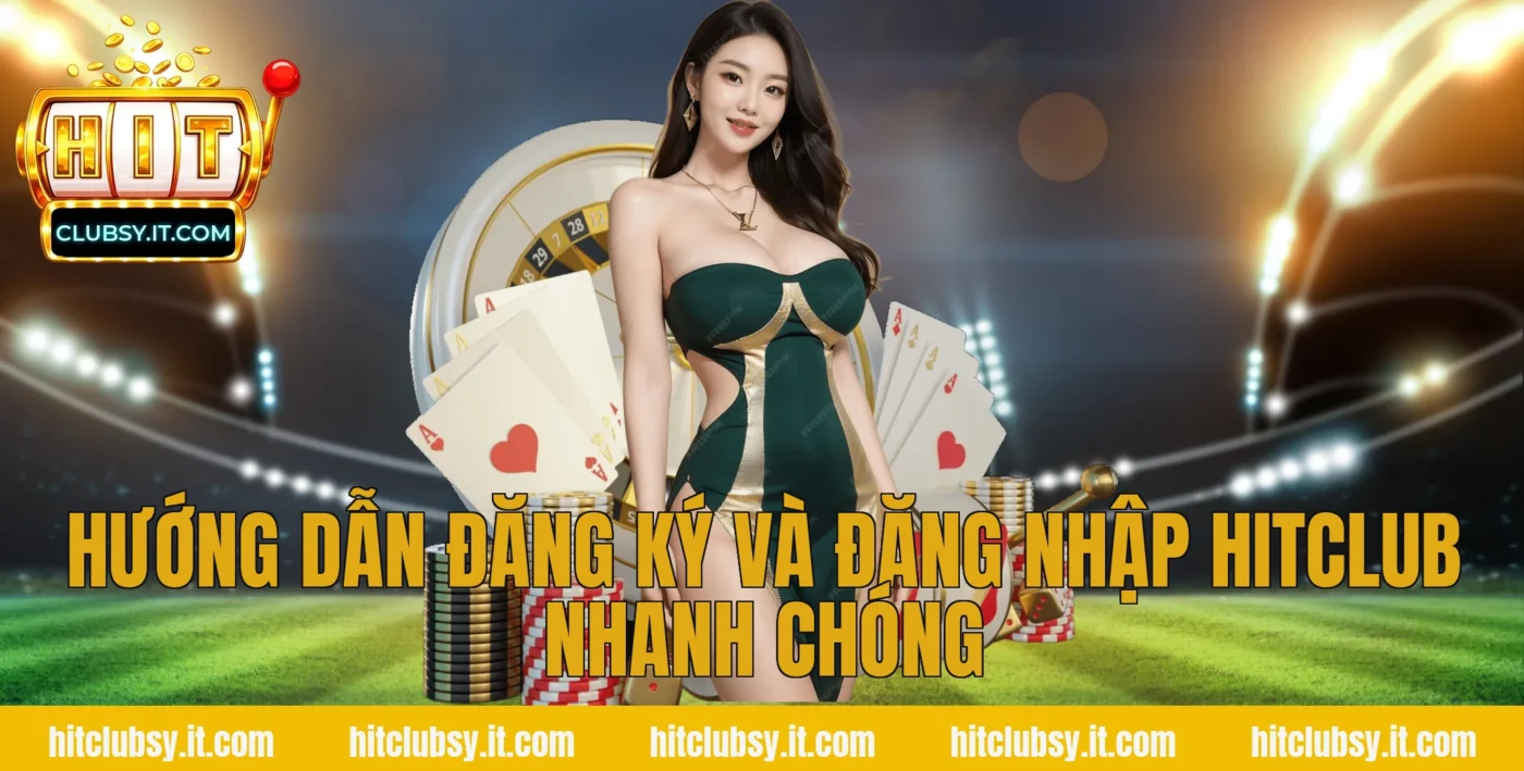 Hướng dẫn đăng ký và đăng nhập Hitclub nhanh chóng