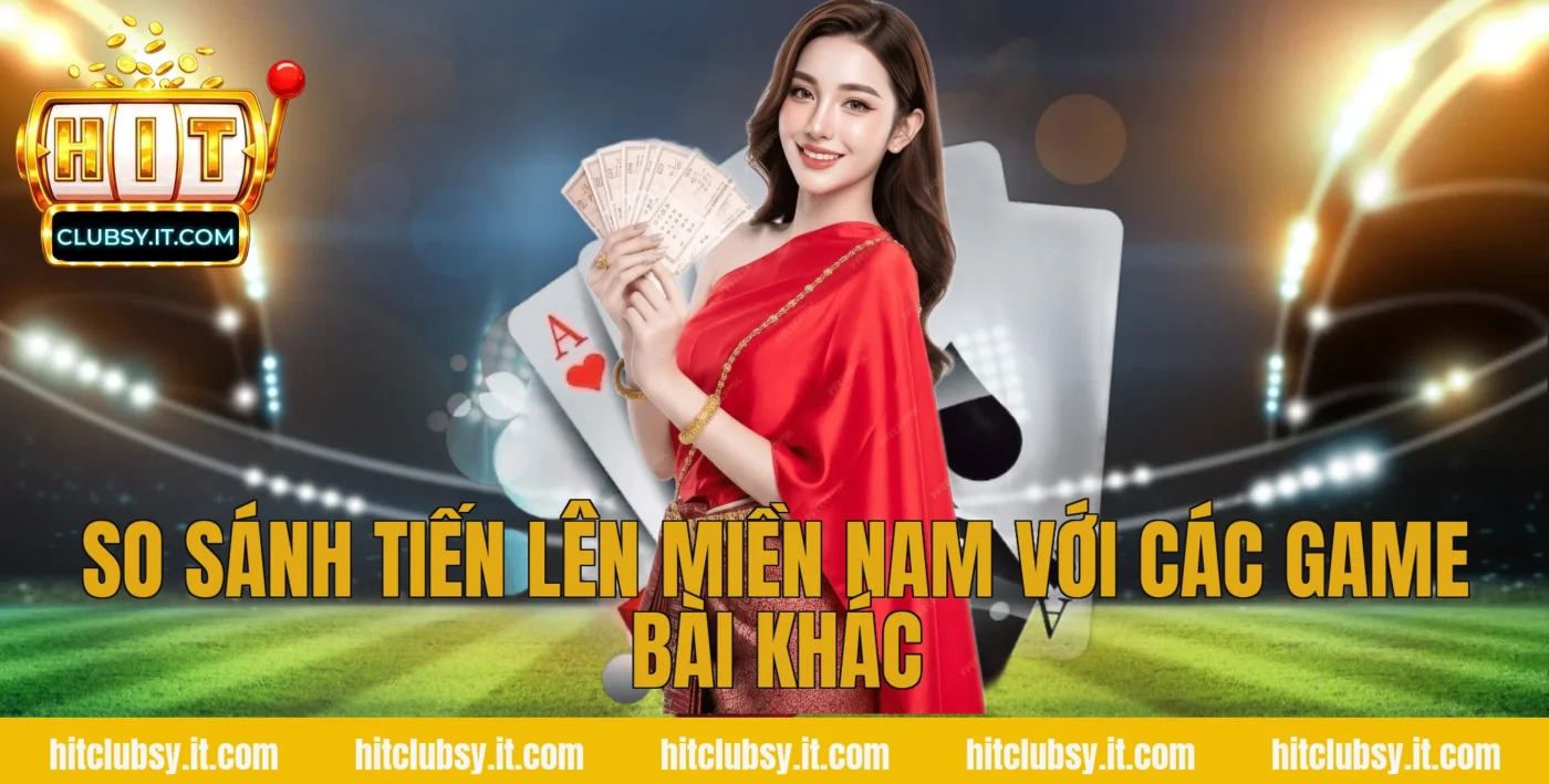 So sánh tiến lên miền nam với các game bài khác