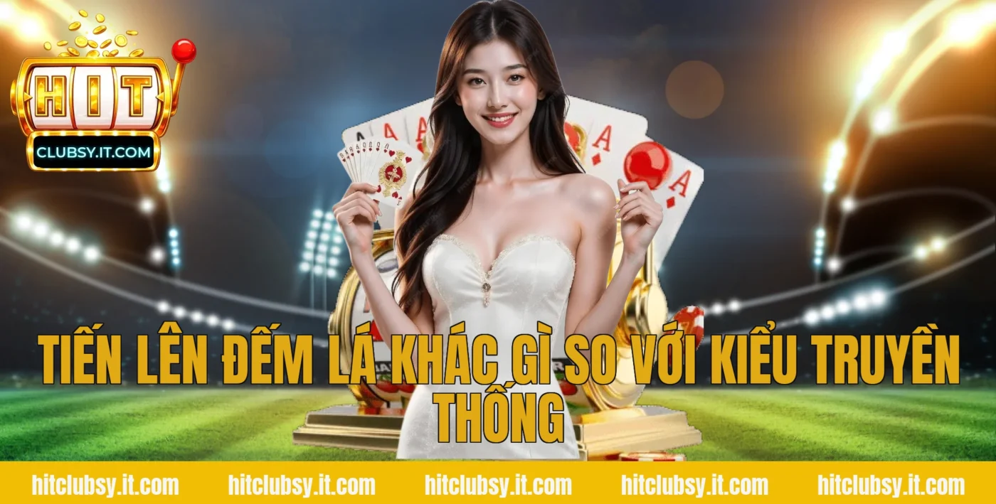 Tiến lên đếm lá khác gì so với kiểu truyền thống