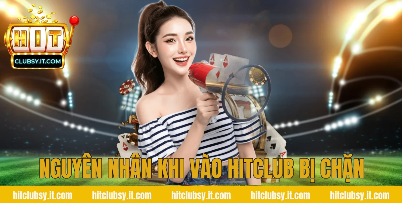 Nguyên nhân khi vào hitclub bị chặn