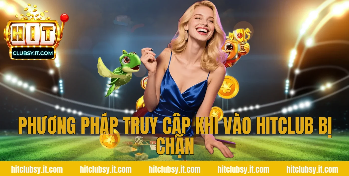 Phương pháp truy cập khi vào hitclub bị chặn