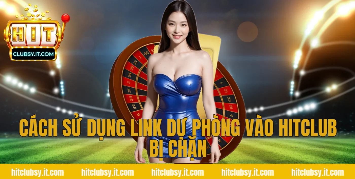 Cách sử dụng link dự phòng vào hitclub bị chặn