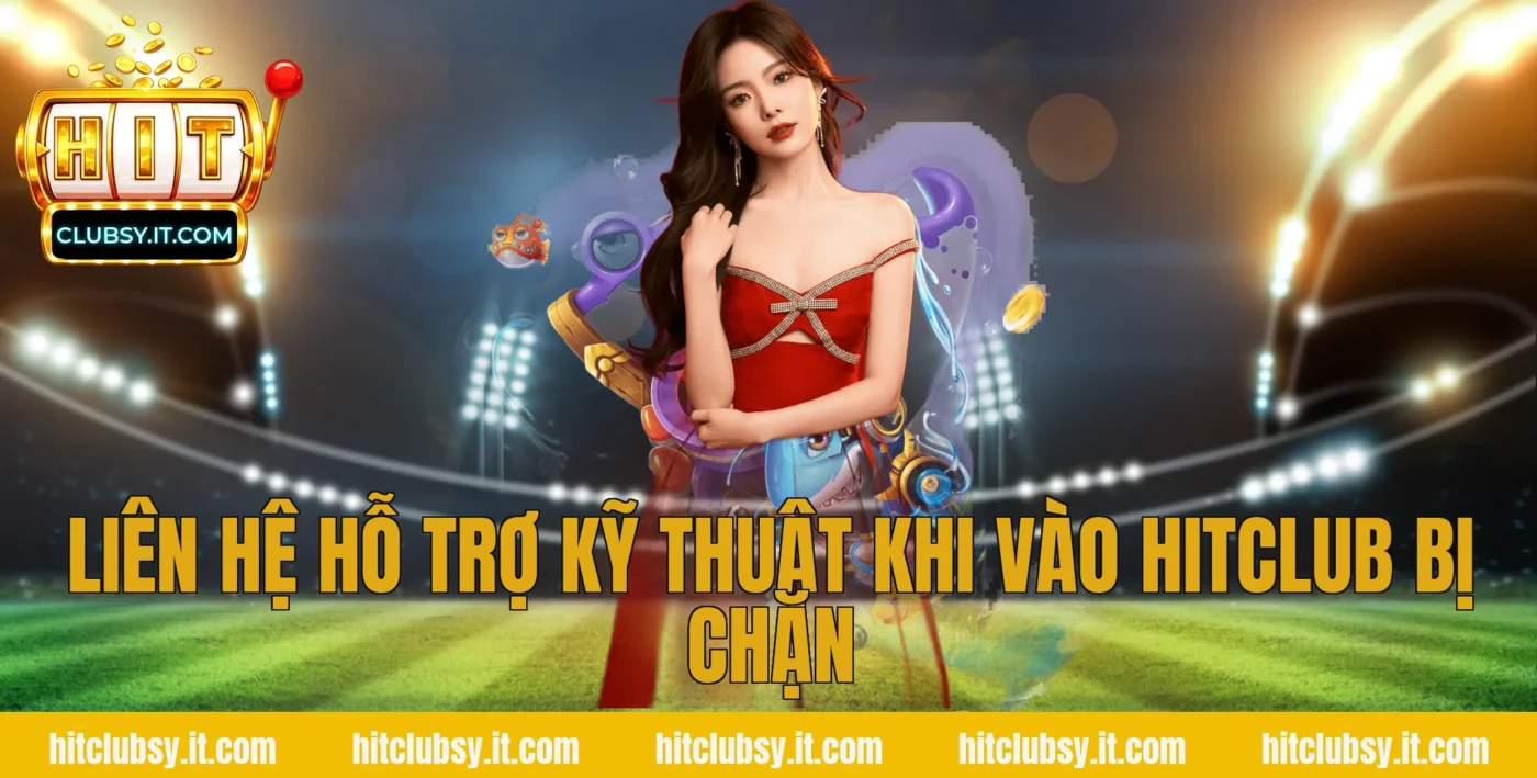 Liên hệ hỗ trợ kỹ thuật khi vào hitclub bị chặn