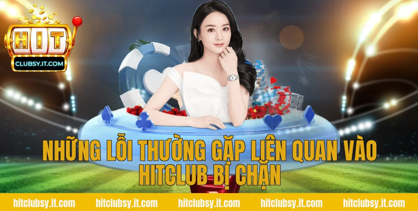 Những lỗi thường gặp liên quan vào hitclub bị chặn