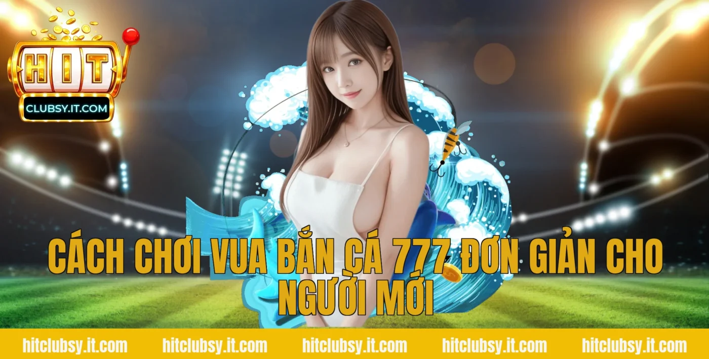 Cách chơi vua bắn cá 777 đơn giản cho người mới