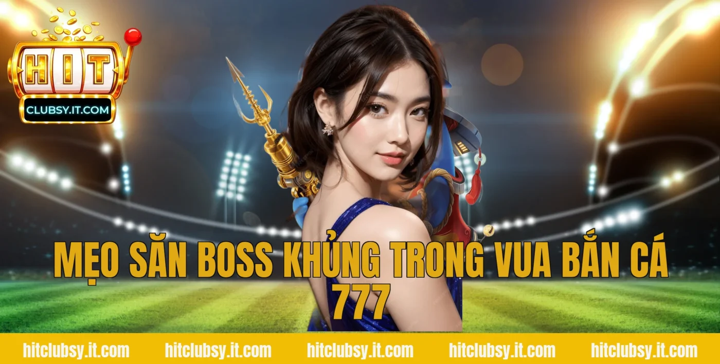 Mẹo săn boss khủng trong vua bắn cá 777