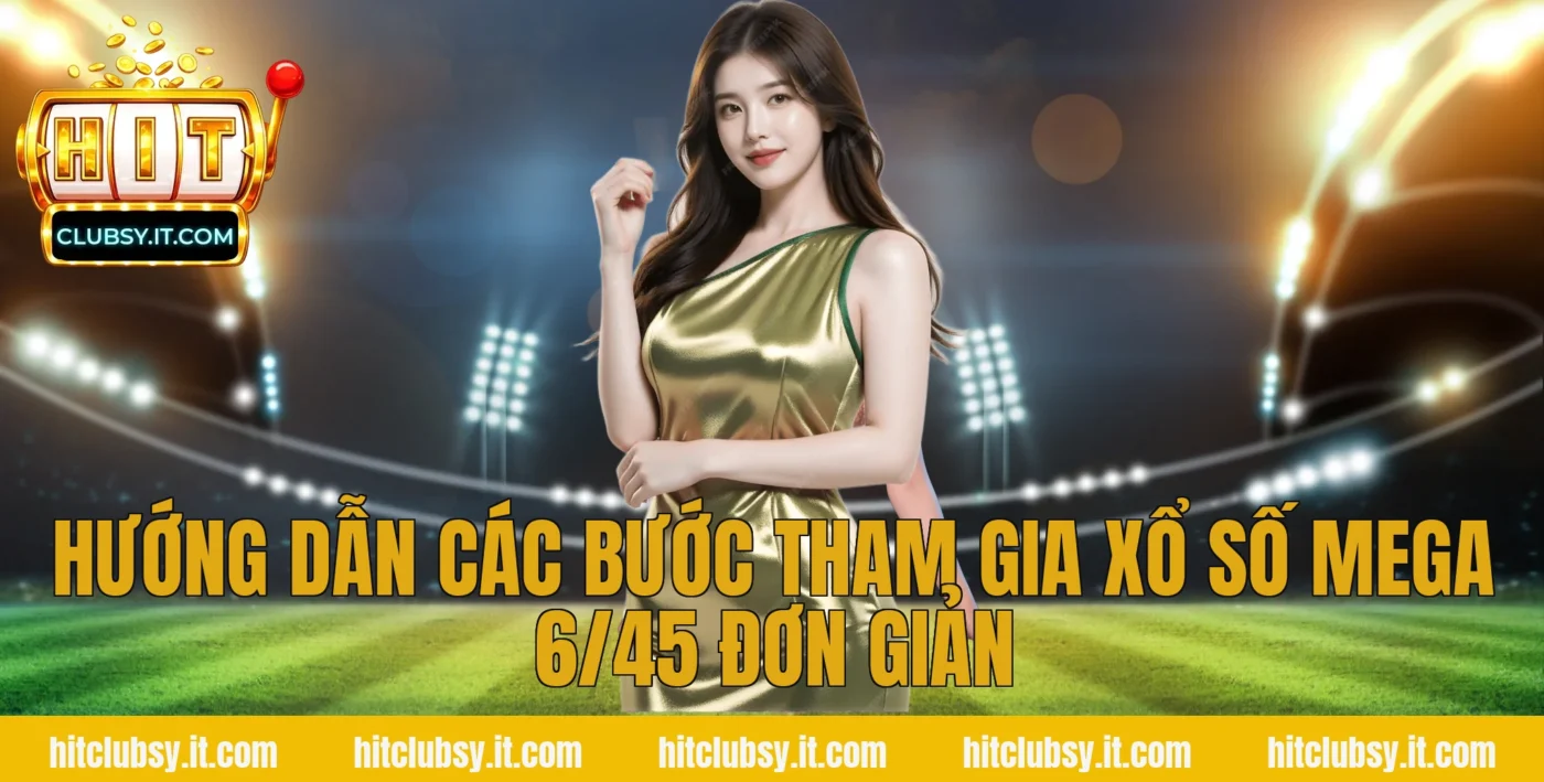 Hướng dẫn các bước tham gia xổ số mega 6/45 đơn giản