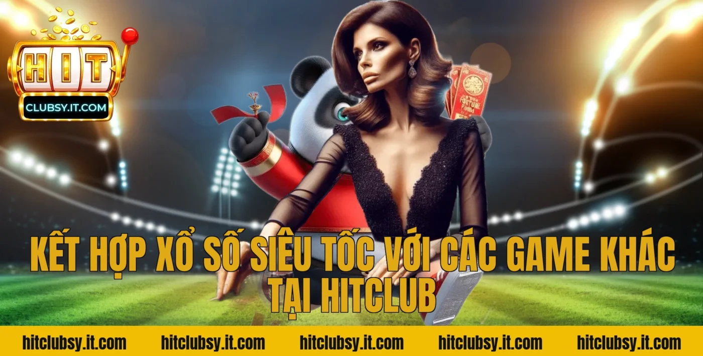 Kết hợp xổ số siêu tốc với các game khác tại HITCLUB