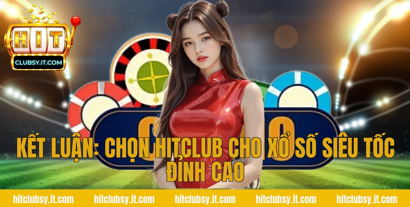 Kết luận: Chọn HITCLUB cho xổ số siêu tốc đỉnh cao