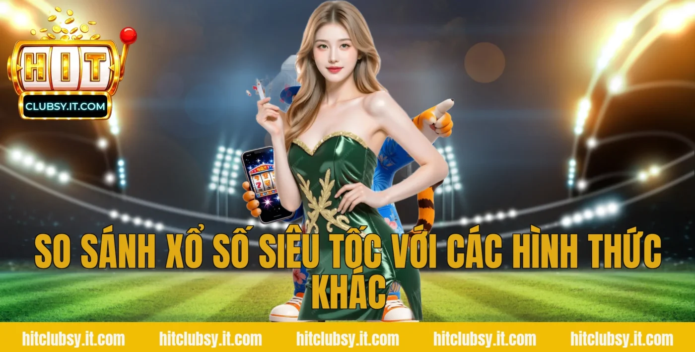 So sánh xổ số siêu tốc với các hình thức khác