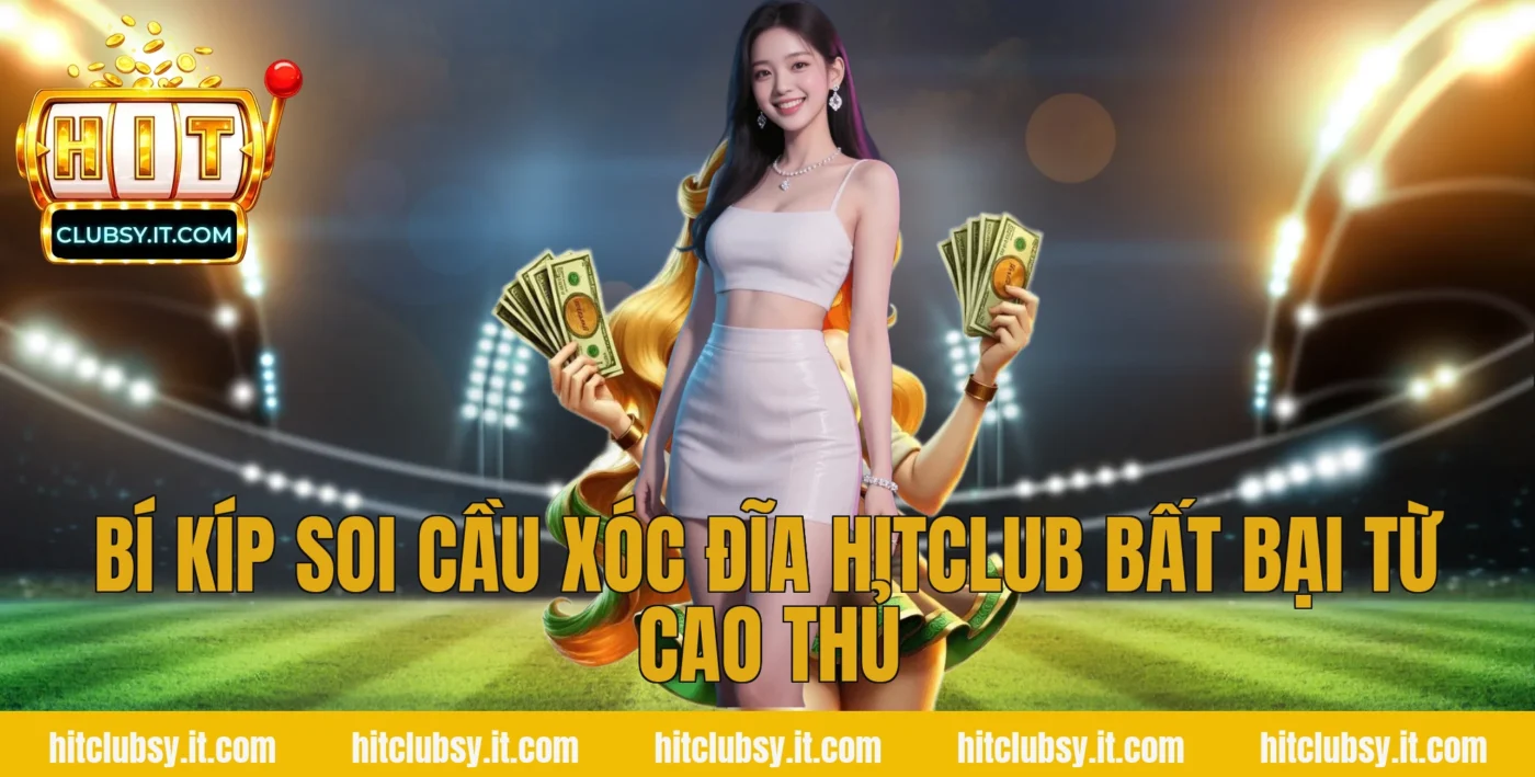 Bí kíp soi cầu Xóc Đĩa Hitclub bất bại từ cao thủ